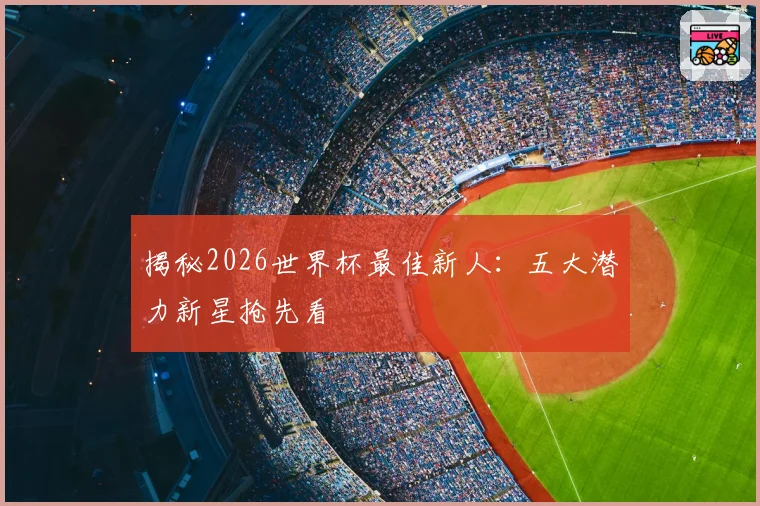 揭秘2026世界杯最佳新人：五大潜力新星抢先看