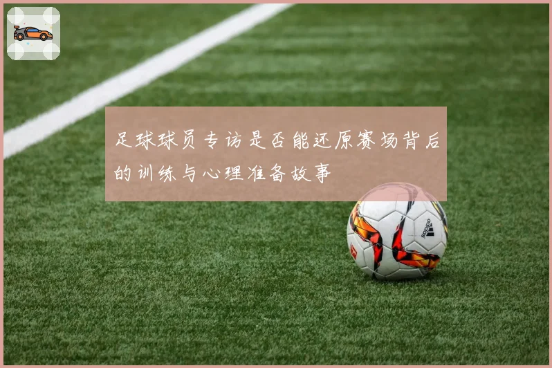 足球球员专访是否能还原赛场背后的训练与心理准备故事